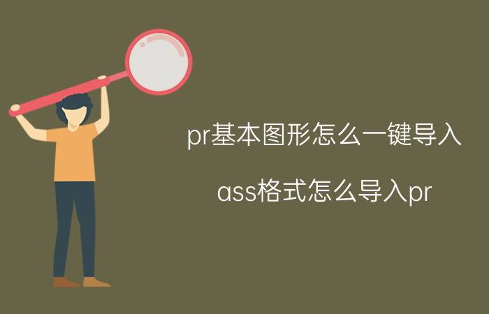 pr基本图形怎么一键导入 ass格式怎么导入pr？